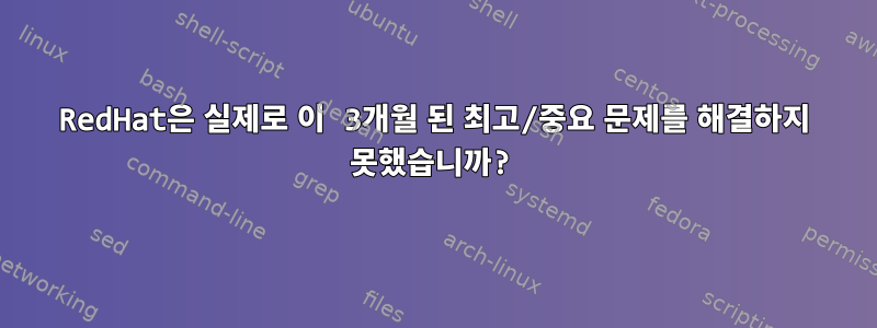 RedHat은 실제로 이 3개월 된 최고/중요 문제를 해결하지 못했습니까?