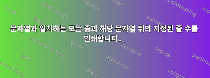 문자열과 일치하는 모든 줄과 해당 문자열 뒤의 지정된 줄 수를 인쇄합니다.