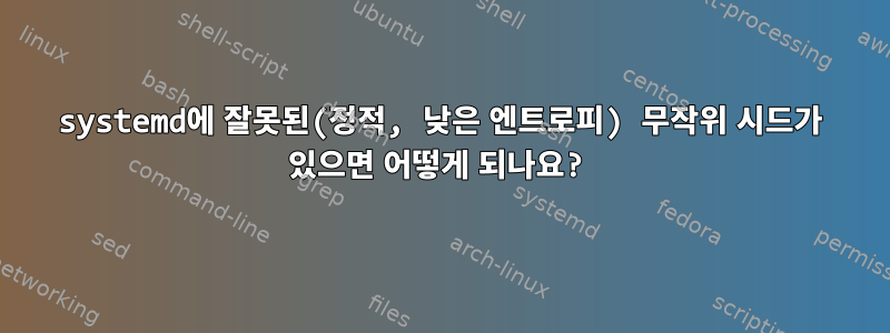 systemd에 잘못된(정적, 낮은 엔트로피) 무작위 시드가 있으면 어떻게 되나요?