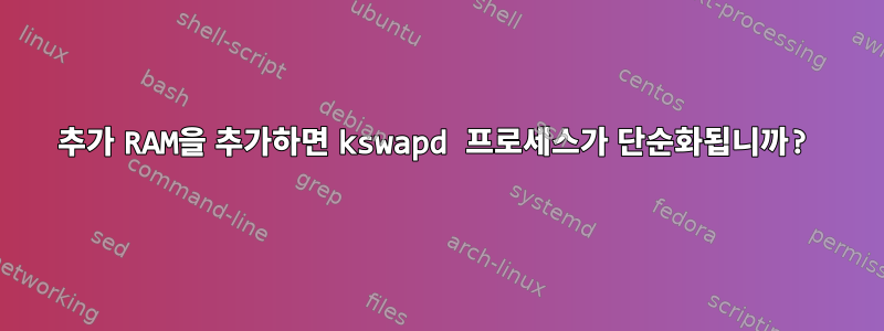 추가 RAM을 추가하면 kswapd 프로세스가 단순화됩니까?