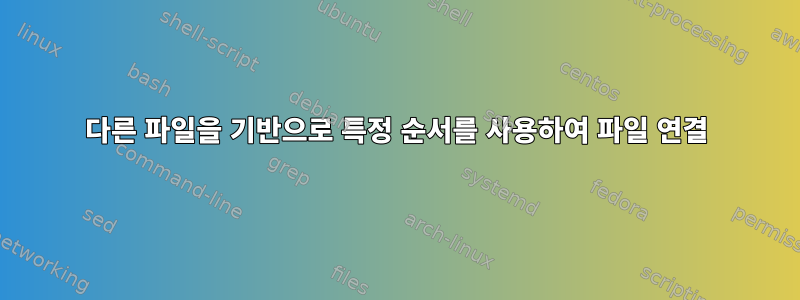 다른 파일을 기반으로 특정 순서를 사용하여 파일 연결