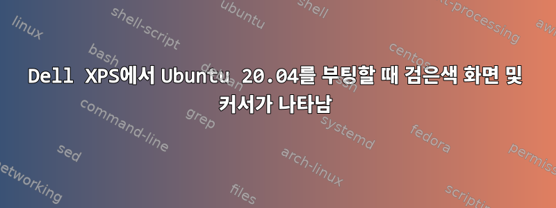 Dell XPS에서 Ubuntu 20.04를 부팅할 때 검은색 화면 및 커서가 나타남