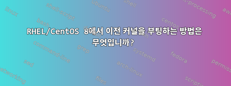 RHEL/CentOS 8에서 이전 커널을 부팅하는 방법은 무엇입니까?