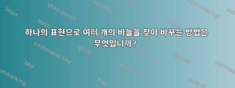 하나의 표현으로 여러 개의 바늘을 찾아 바꾸는 방법은 무엇입니까?