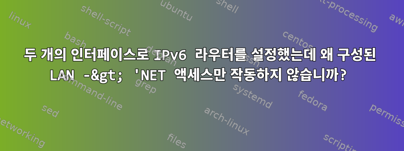 두 개의 인터페이스로 IPv6 라우터를 설정했는데 왜 구성된 LAN -&gt; 'NET 액세스만 작동하지 않습니까?