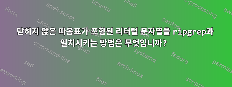 닫히지 않은 따옴표가 포함된 리터럴 문자열을 ripgrep과 일치시키는 방법은 무엇입니까?