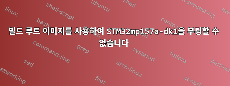 빌드 루트 이미지를 사용하여 STM32mp157a-dk1을 부팅할 수 없습니다