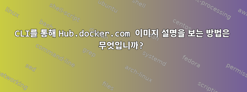 CLI를 통해 Hub.docker.com 이미지 설명을 보는 방법은 무엇입니까?