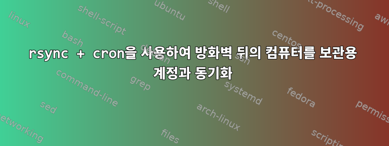 rsync + cron을 사용하여 방화벽 뒤의 컴퓨터를 보관용 계정과 동기화