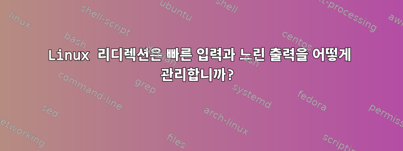 Linux 리디렉션은 빠른 입력과 느린 출력을 어떻게 관리합니까?