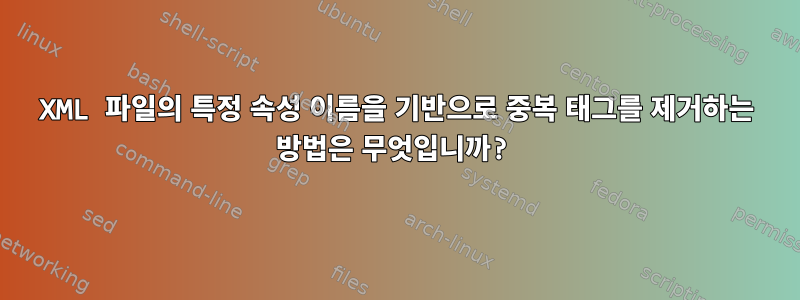 XML 파일의 특정 속성 이름을 기반으로 중복 태그를 제거하는 방법은 무엇입니까?