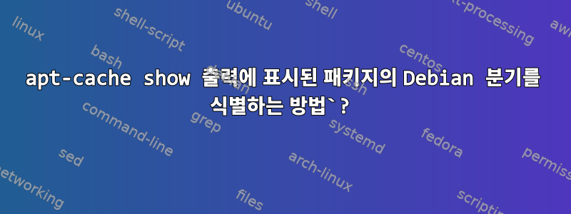 apt-cache show 출력에 표시된 패키지의 Debian 분기를 식별하는 방법`?