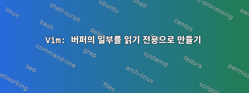 Vim: 버퍼의 일부를 읽기 전용으로 만들기