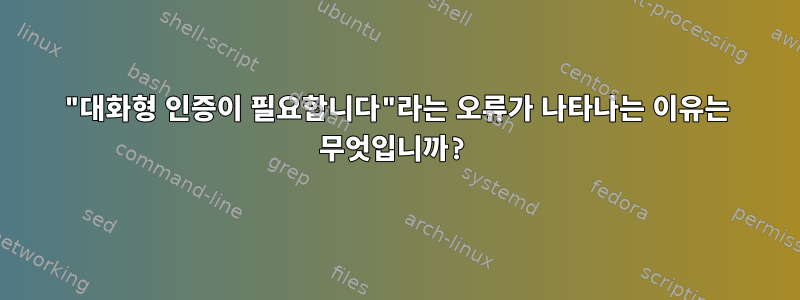 "대화형 인증이 필요합니다"라는 오류가 나타나는 이유는 무엇입니까?