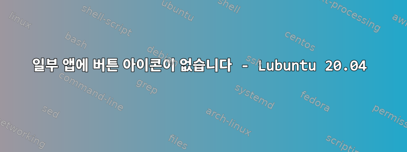 일부 앱에 버튼 아이콘이 없습니다 - Lubuntu 20.04