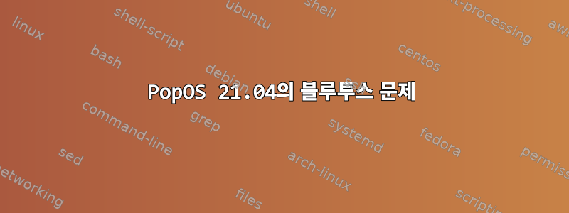 PopOS 21.04의 블루투스 문제