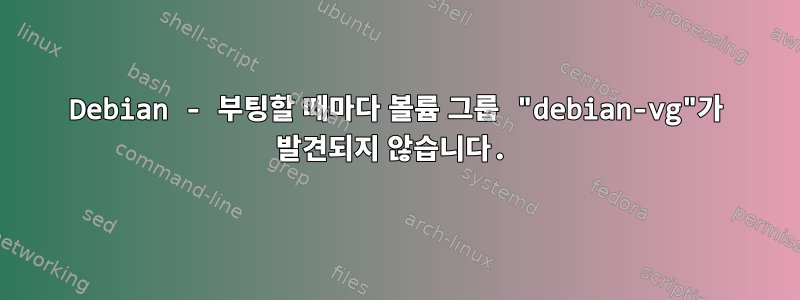 Debian - 부팅할 때마다 볼륨 그룹 "debian-vg"가 발견되지 않습니다.