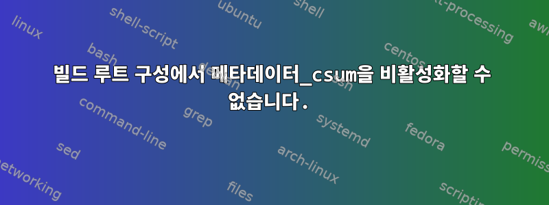 빌드 루트 구성에서 메타데이터_csum을 비활성화할 수 없습니다.