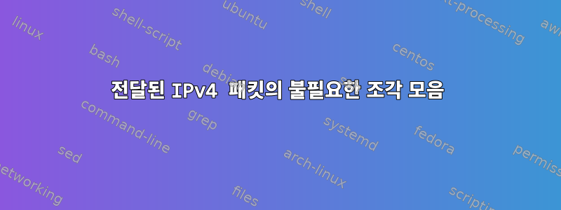 전달된 IPv4 패킷의 불필요한 조각 모음