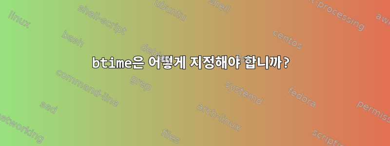 btime은 어떻게 지정해야 합니까?