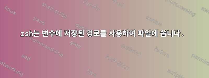 zsh는 변수에 저장된 경로를 사용하여 파일에 씁니다.