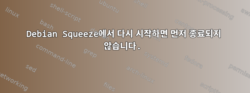 Debian Squeeze에서 다시 시작하면 먼저 종료되지 않습니다.