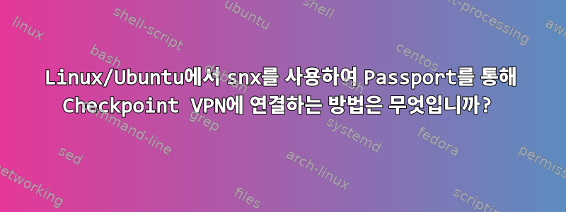 Linux/Ubuntu에서 snx를 사용하여 Passport를 통해 Checkpoint VPN에 연결하는 방법은 무엇입니까?