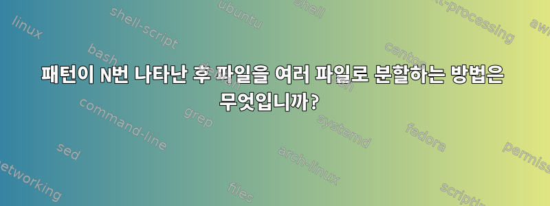 패턴이 N번 나타난 후 파일을 여러 파일로 분할하는 방법은 무엇입니까?