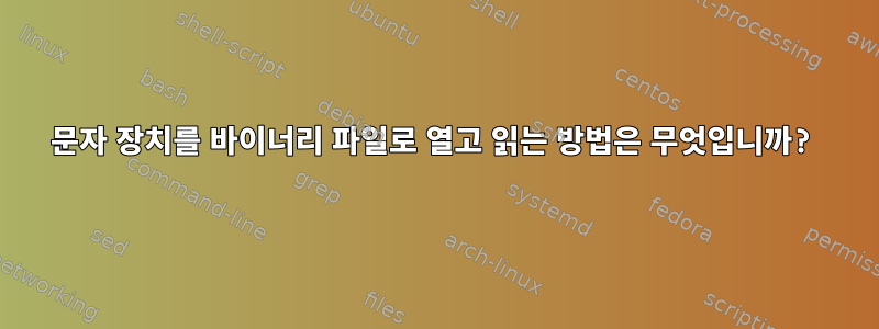 문자 장치를 바이너리 파일로 열고 읽는 방법은 무엇입니까?