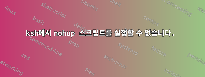 ksh에서 nohup 스크립트를 실행할 수 없습니다.