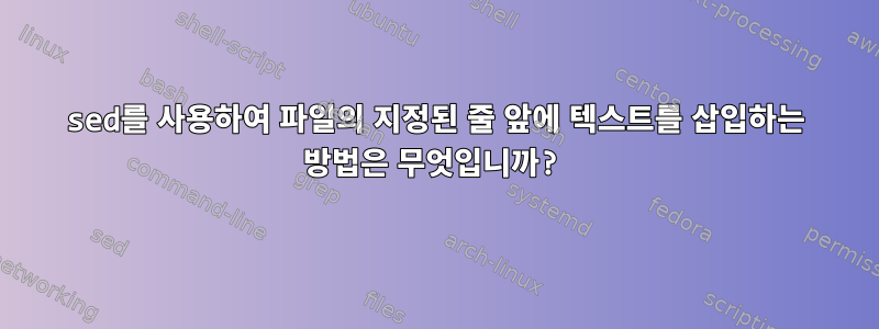 sed를 사용하여 파일의 지정된 줄 앞에 텍스트를 삽입하는 방법은 무엇입니까?