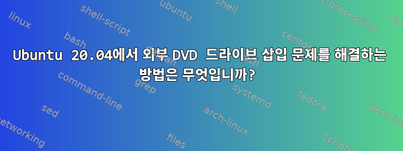 Ubuntu 20.04에서 외부 DVD 드라이브 삽입 문제를 해결하는 방법은 무엇입니까?