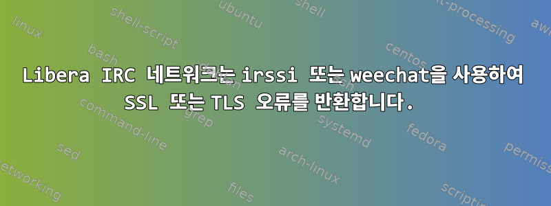 Libera IRC 네트워크는 irssi 또는 weechat을 사용하여 SSL 또는 TLS 오류를 반환합니다.