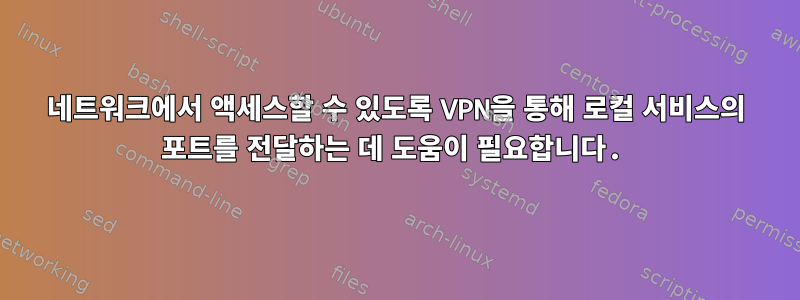 네트워크에서 액세스할 수 있도록 VPN을 통해 로컬 서비스의 포트를 전달하는 데 도움이 필요합니다.