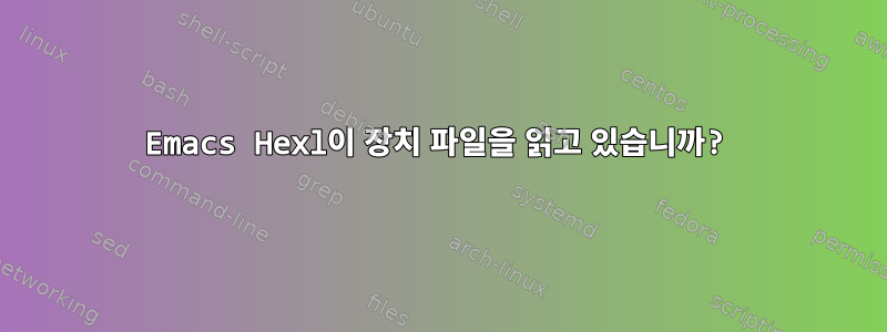 Emacs Hexl이 장치 파일을 읽고 있습니까?