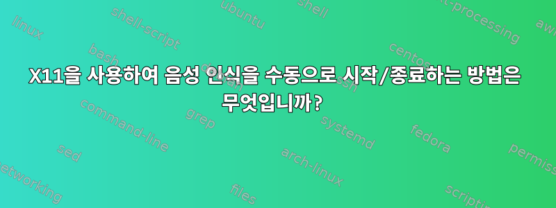 X11을 사용하여 음성 인식을 수동으로 시작/종료하는 방법은 무엇입니까?