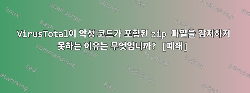 VirusTotal이 악성 코드가 포함된 zip 파일을 감지하지 못하는 이유는 무엇입니까? [폐쇄]