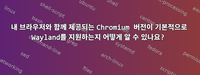 내 브라우저와 함께 제공되는 Chromium 버전이 기본적으로 Wayland를 지원하는지 어떻게 알 수 있나요?