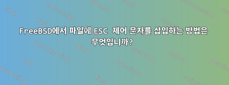 FreeBSD에서 파일에 ESC 제어 문자를 삽입하는 방법은 무엇입니까?