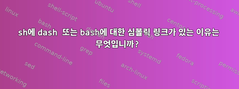 sh에 dash 또는 bash에 대한 심볼릭 링크가 있는 이유는 무엇입니까?