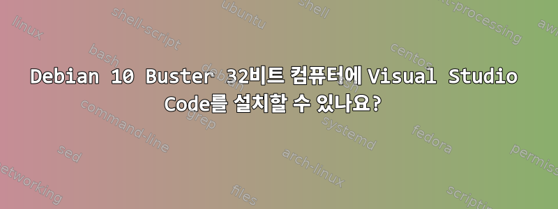 Debian 10 Buster 32비트 컴퓨터에 Visual Studio Code를 설치할 수 있나요?