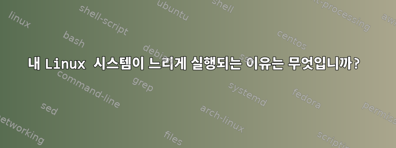 내 Linux 시스템이 느리게 실행되는 이유는 무엇입니까?