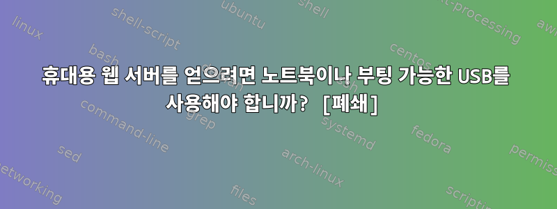 휴대용 웹 서버를 얻으려면 노트북이나 부팅 가능한 USB를 사용해야 합니까? [폐쇄]