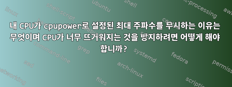 내 CPU가 cpupower로 설정된 최대 주파수를 무시하는 이유는 무엇이며 CPU가 너무 뜨거워지는 것을 방지하려면 어떻게 해야 합니까?