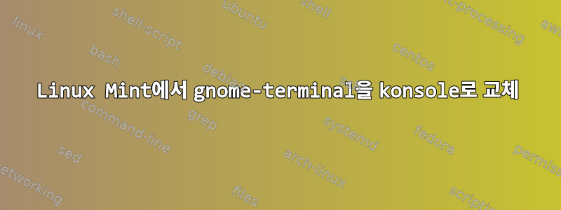 Linux Mint에서 gnome-terminal을 konsole로 교체