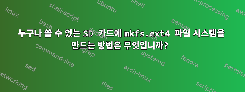 누구나 쓸 수 있는 SD 카드에 mkfs.ext4 파일 시스템을 만드는 방법은 무엇입니까?