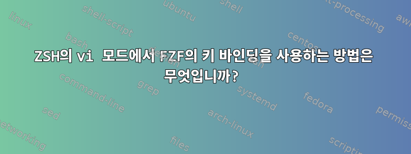 ZSH의 vi 모드에서 FZF의 키 바인딩을 사용하는 방법은 무엇입니까?