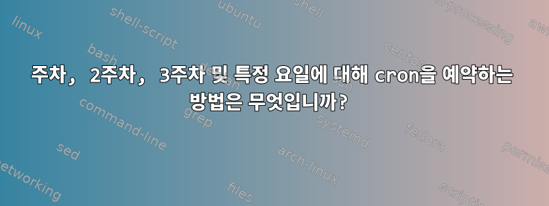 1주차, 2주차, 3주차 및 특정 요일에 대해 cron을 예약하는 방법은 무엇입니까?