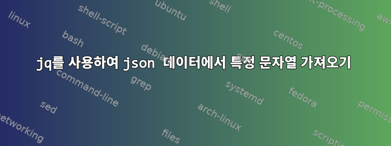 jq를 사용하여 json 데이터에서 특정 문자열 가져오기