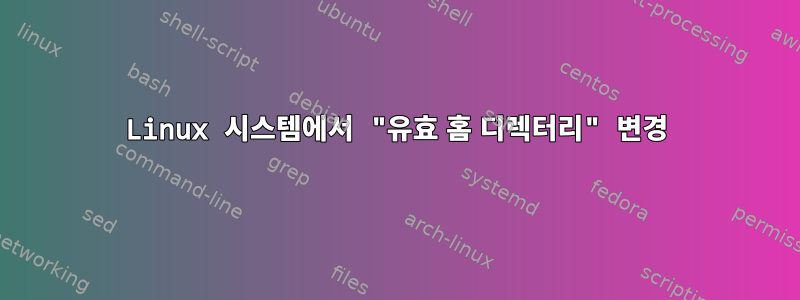 Linux 시스템에서 "유효 홈 디렉터리" 변경